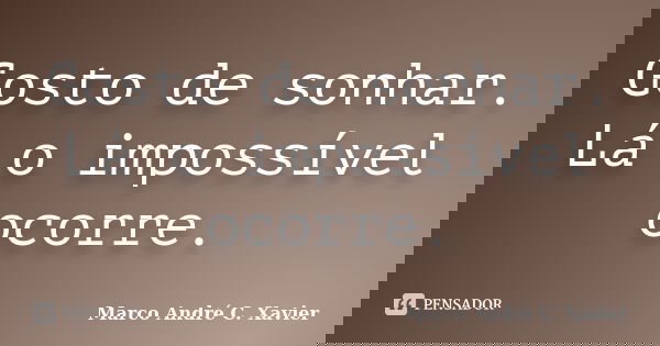 Gosto de sonhar. Lá o impossível ocorre.... Frase de Marco André C. Xavier.