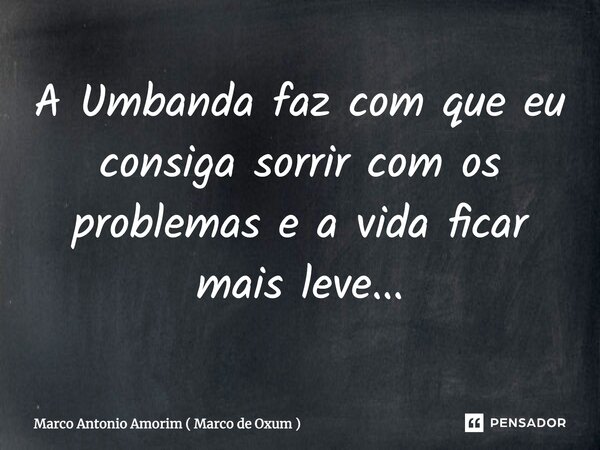 ⁠A Umbanda faz com que eu consiga sorrir com os problemas e a vida ficar mais leve...... Frase de Marco Antonio Amorim ( Marco de Oxum ).