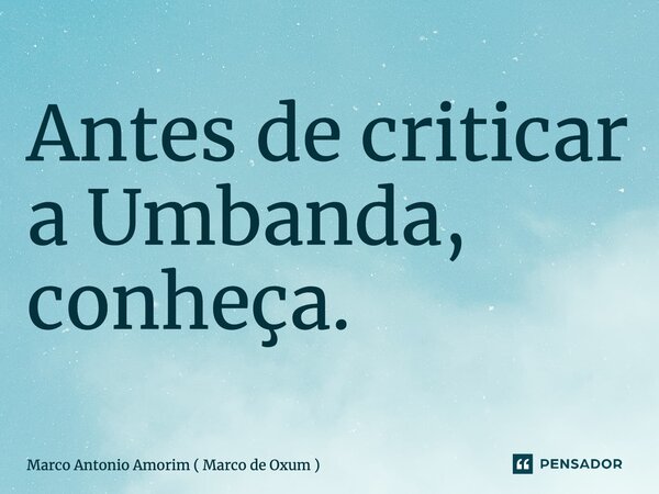 ⁠Antes de criticar a Umbanda, conheça.... Frase de Marco Antonio Amorim ( Marco de Oxum ).