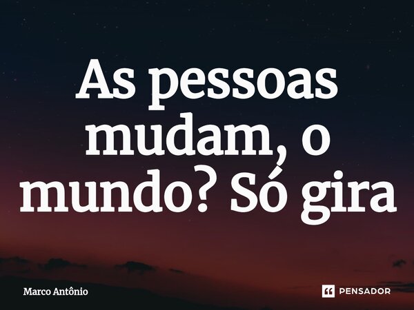 ⁠As pessoas mudam, o mundo? Só gira... Frase de Marco António.