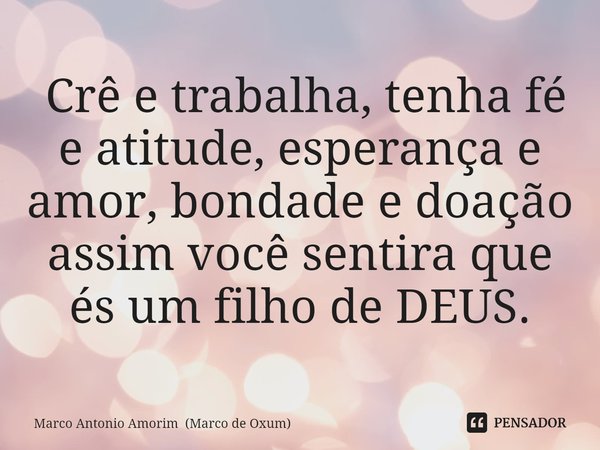 ⁠ Crê e trabalha, tenha fé e atitude, esperança e amor, bondade e doação assim você sentira que és um filho de DEUS.... Frase de Marco Antonio Amorim (Marco de Oxum).