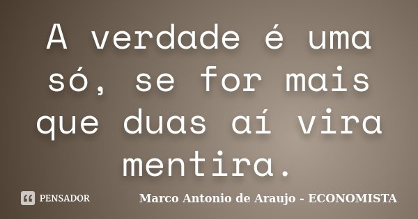A verdade é uma só, se for mais que duas aí vira mentira.... Frase de Marco Antonio de Araujo - Economista.