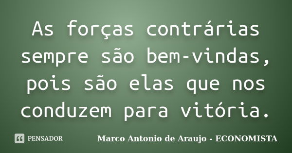 As forças contrárias sempre são bem-vindas, pois são elas que nos conduzem para vitória.... Frase de Marco Antonio de Araujo - ECONOMISTA.