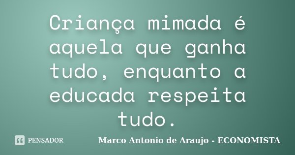 Criança mimada é aquela que ganha tudo, enquanto a educada respeita tudo.... Frase de Marco Antonio de Araujo - ECONOMISTA.