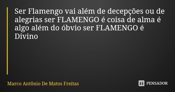 Ser Flamengo vai além de decepções ou de alegrias ser FLAMENGO é coisa de alma é algo além do óbvio ser FLAMENGO é Divino... Frase de Marco Antônio De Matos Freitas.