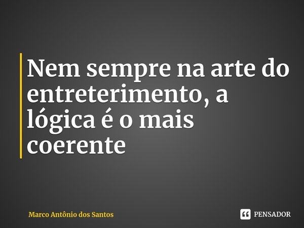 ⁠Nem sempre na arte do entreterimento, a lógica é o mais coerente... Frase de Marco Antônio dos Santos.