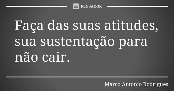 Faça das suas atitudes, sua sustentação para não cair.... Frase de Marco Antonio Rodrigues.