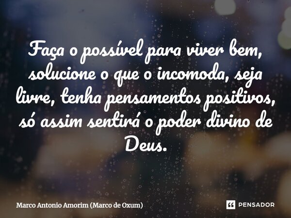 ⁠Faça o possível para viver bem, solucione o que o incomoda, seja livre, tenha pensamentos positivos, só assim sentirá o poder divino de Deus.... Frase de Marco Antonio Amorim (Marco de Oxum).