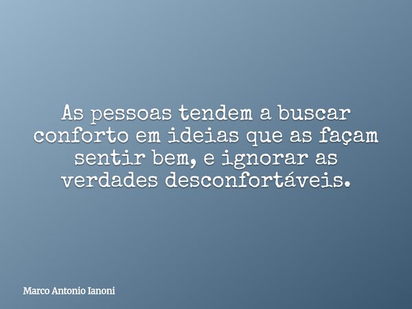 As pessoas tendem a buscar conforto em ideias que as façam sentir bem, e ignorar as verdades desconfortáveis.... Frase de Marco Antonio Ianoni.