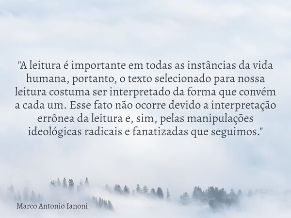 "A leitura é importante em todas as instâncias da vida humana, portanto, o texto selecionado para nossa leitura costuma ser interpretado da forma que convé... Frase de Marco Antonio Ianoni.