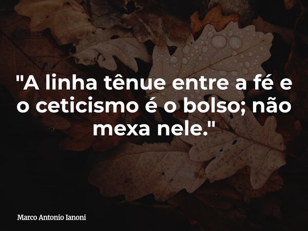 "A linha tênue entre a fé e o ceticismo é o bolso; não mexa nele."... Frase de Marco Antonio Ianoni.