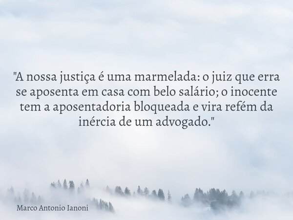 "A nossa justiça é uma marmelada: o juiz que erra se aposenta em casa com belo salário; o inocente tem a aposentadoria bloqueada e vira refém da inércia de... Frase de Marco Antonio Ianoni.