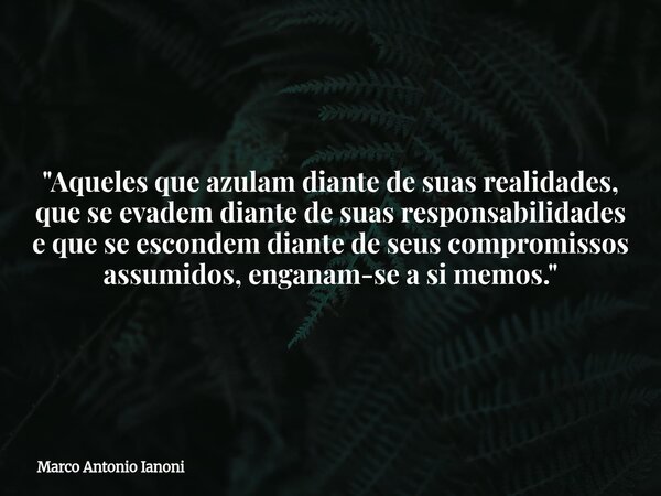 ⁠"Aqueles que azulam diante de suas realidades, que se evadem diante de suas responsabilidades e que se escondem diante de seus compromissos assumidos, eng... Frase de Marco Antonio Ianoni.