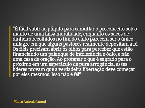 "É fácil subir ao púlpito para camuflar o preconceito sob o manto de uma falsa moralidade, enquanto os sacos de dinheiro recolhidos no fim do culto parece... Frase de Marco Antonio Ianoni.