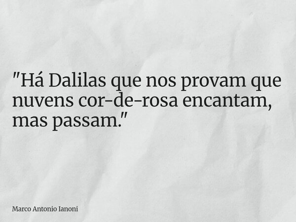 ⁠"Há Dalilas que nos provam que nuvens cor-de-rosa encantam, mas passam."... Frase de Marco Antonio Ianoni.