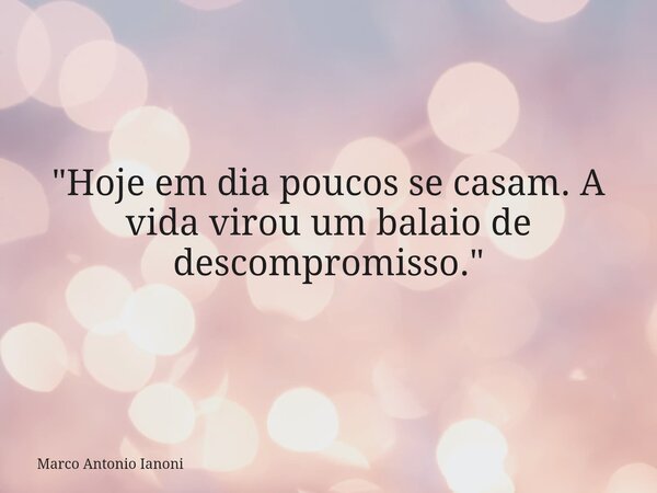 "Hoje em dia poucos se casam. A vida virou um balaio de descompromisso."... Frase de Marco Antonio Ianoni.