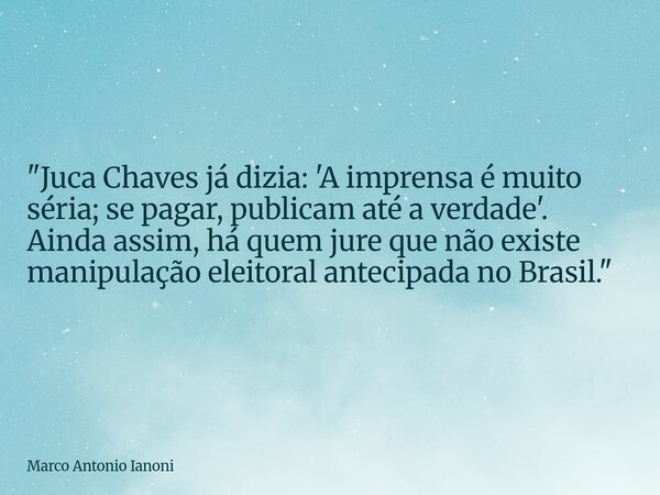 ⁠"Juca Chaves já dizia: 'A imprensa é muito séria; se pagar, publicam até a verdade'. Ainda assim, há quem jure que não existe manipulação eleitoral anteci... Frase de Marco Antonio Ianoni.