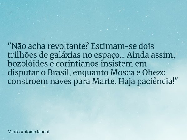 ⁠"Não acha revoltante? Estimam-se dois trilhões de galáxias no espaço... Ainda assim, bozolóides e corintianos insistem em disputar o Brasil, enquanto Mosc... Frase de Marco Antonio Ianoni.