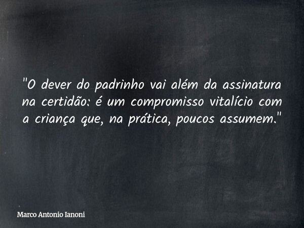 "O dever do padrinho vai além da assinatura na certidão: é um compromisso vitalício com a criança que, na prática, poucos assumem."... Frase de Marco Antonio Ianoni.