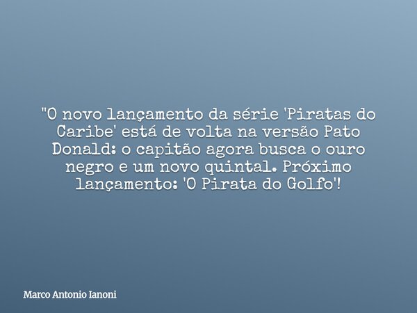 "O novo lançamento da série 'Piratas do Caribe' está de volta na versão Pato Donald: o capitão agora busca o ouro negro e um novo quintal. Próximo lançamen... Frase de Marco Antonio Ianoni.