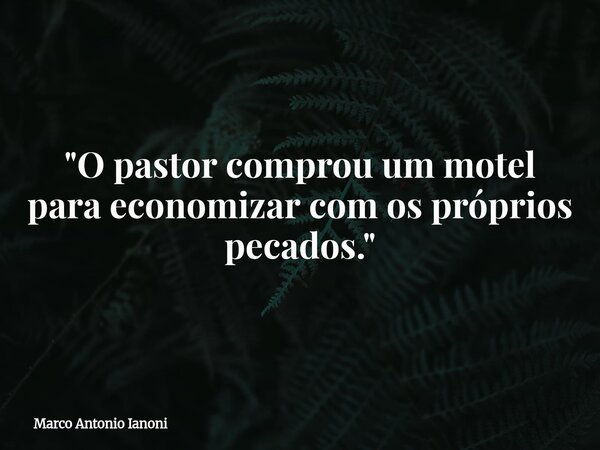 "O pastor comprou um motel para economizar com os próprios pecados."⁠... Frase de Marco Antonio Ianoni.