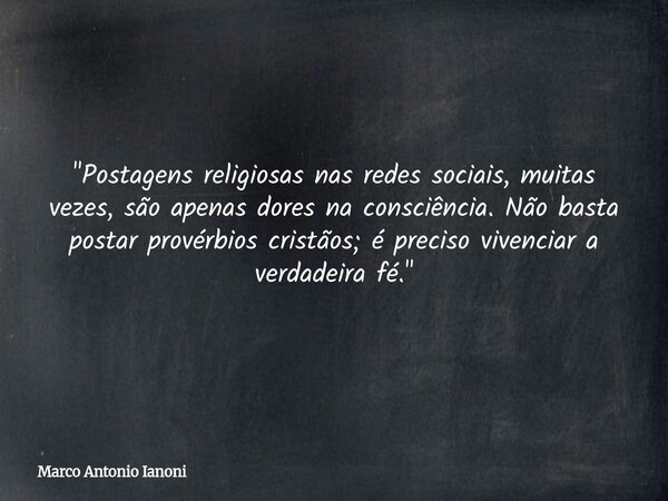 "Postagens religiosas nas redes sociais, muitas vezes, são apenas dores na consciência. Não basta postar provérbios cristãos; é preciso vivenciar a verdade... Frase de Marco Antonio Ianoni.
