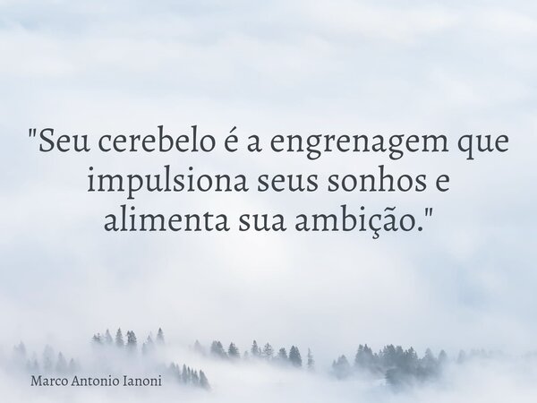 "Seu cerebelo é a engrenagem que impulsiona seus sonhos e alimenta sua ambição."... Frase de Marco Antonio Ianoni.