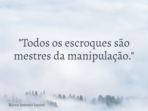 ⁠"Todos os escroques são mestres da manipulação."... Frase de Marco Antonio Ianoni.