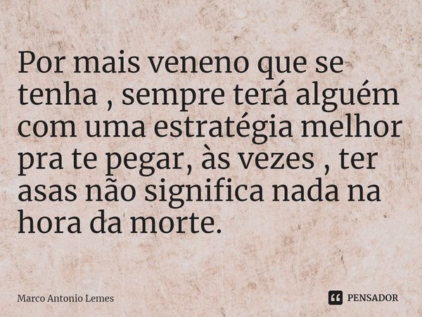 ⁠Por mais veneno que se tenha , sempre terá alguém com uma estratégia melhor pra te pegar, às vezes , ter asas não significa nada na hora da morte.... Frase de Marco Antonio Lemes.