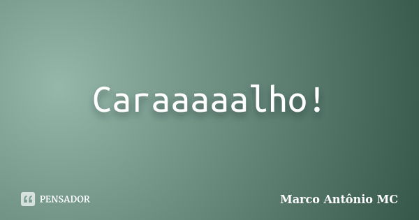 Caraaaaalho!... Frase de Marco Antônio MC.