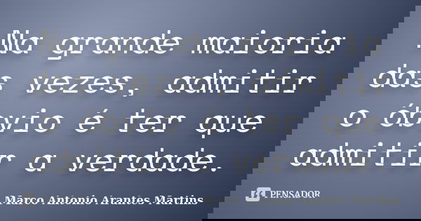 Na grande maioria das vezes, admitir o óbvio é ter que admitir a verdade.... Frase de Marco Antonio Arantes Martins.