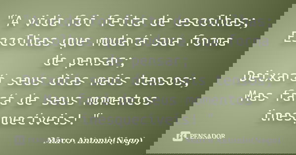 "A vida foi feita de escolhas; Escolhas que mudará sua forma de pensar; Deixará seus dias mais tensos; Mas fará de seus momentos inesquecíveis! "... Frase de Marco Antonio(Nego).