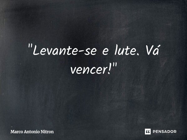 ⁠"Levante-se e lute. Vá vencer!"... Frase de Marco Antonio Nitron.