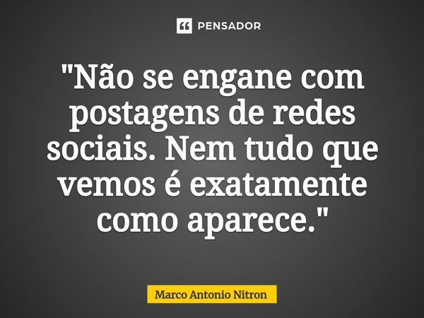 ⁠"Não se engane com postagens de redes sociais. Nem tudo que vemos é exatamente como aparece."... Frase de Marco Antonio Nitron.