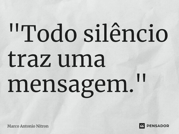 ⁠"Todo silêncio traz uma mensagem."... Frase de Marco Antonio Nitron.
