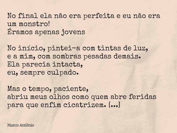 No final ela não era perfeita e eu não era um monstro! Éramos apenas jovens No início, pintei-a com tintas de luz, e a mim, com sombras pesadas demais. Ela pare... Frase de Marco Antônio.