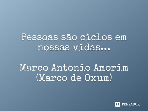⁠Pessoas são ciclos em nossas vidas... Marco Antonio Amorim (Marco de Oxum)... Frase de Marco Antonio Amorim (Marco de Oxum).