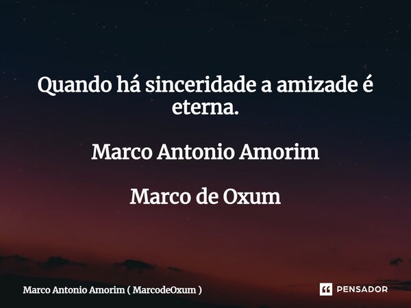 ⁠Quando há sinceridade a amizade é eterna. Marco Antonio Amorim Marco de Oxum... Frase de Marco Antonio Amorim ( MarcodeOxum ).