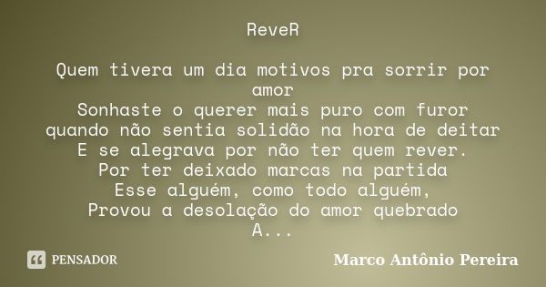 ReveR Quem tivera um dia motivos pra sorrir por amor Sonhaste o querer mais puro com furor quando não sentia solidão na hora de deitar E se alegrava por não ter... Frase de Marco Antônio Pereira.