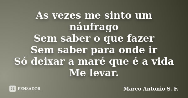 As vezes me sinto um náufrago Sem saber o que fazer Sem saber para onde ir Só deixar a maré que é a vida Me levar.... Frase de Marco Antonio S. F..