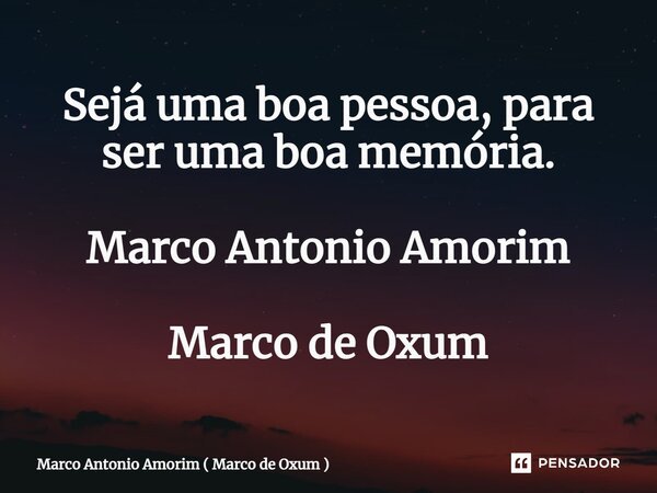 ⁠Sejá uma boa pessoa, para ser uma boa memória. Marco Antonio Amorim Marco de Oxum... Frase de Marco Antonio Amorim ( Marco de Oxum ).