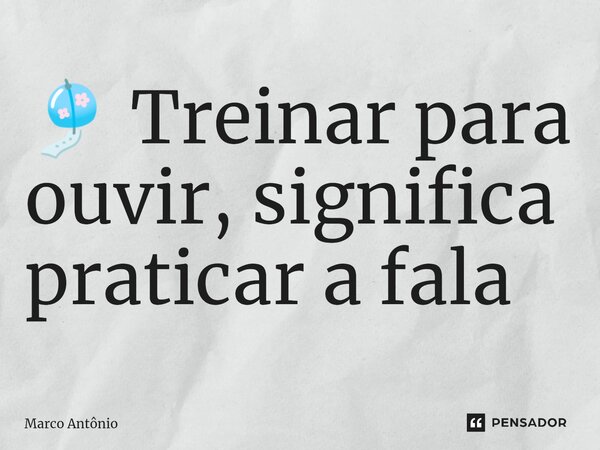 🎐 Treinar para ouvir, significa praticar a fala⁠... Frase de Marco António.