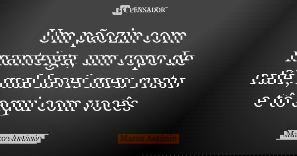Um pãozin com manteiga, um copo de café, mal lavei meu rosto e tô aqui com vocês... Frase de Marco Antônio.