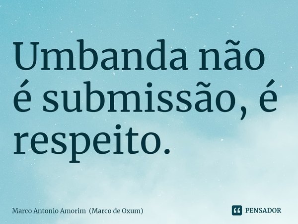 ⁠Umbanda não é submissão, é respeito.... Frase de Marco Antonio Amorim (Marco de Oxum).