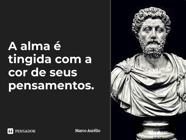 ⁠A alma é tingida com a cor de seus pensamentos.... Frase de Marco Aurélio.