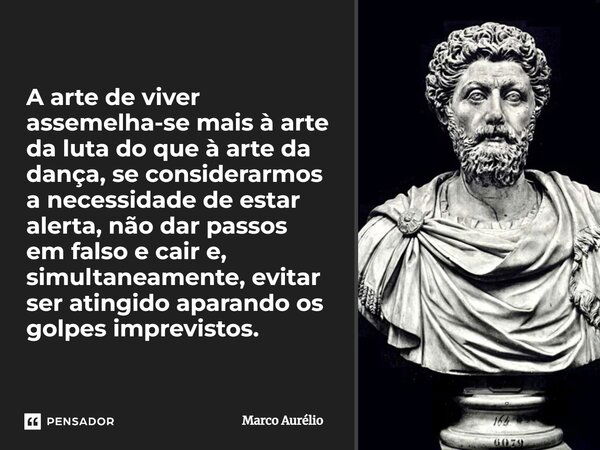 A arte de viver assemelha-se mais à arte da luta do que à arte da dança, se considerarmos a necessidade de estar alerta, não dar passos em falso e cair e, simul... Frase de Marco Aurélio.