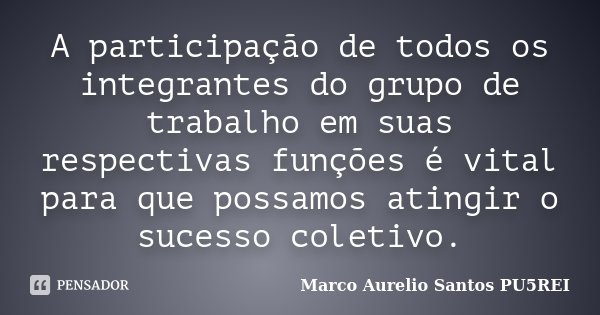 A participação de todos os integrantes do grupo de trabalho em suas respectivas funções é vital para que possamos atingir o sucesso coletivo.... Frase de Marco Aurelio Santos - PU5REI.