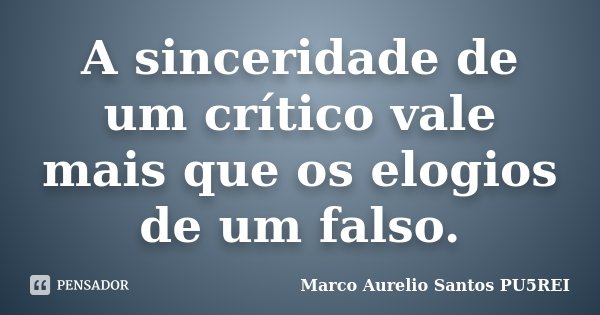 A sinceridade de um crítico vale mais que os elogios de um falso.... Frase de Marco Aurelio Santos PU5REI.