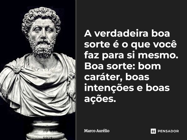 ⁠A verdadeira boa sorte é o que você faz para si mesmo. Boa sorte: bom caráter, boas intenções e boas ações.... Frase de Marco Aurélio.