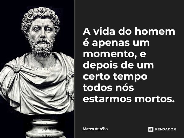 ⁠A vida do homem é apenas um momento, e depois de um certo tempo todos nós estarmos mortos.... Frase de Marco Aurélio.